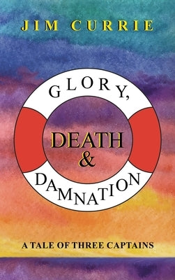 Glory, Death & Damnation: A Tale of Three Captains by Currie, Jim