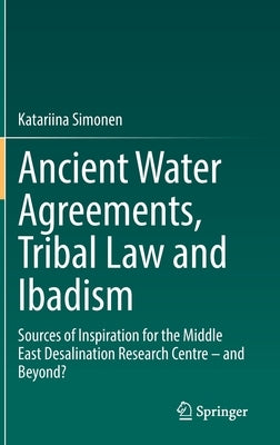 Ancient Water Agreements, Tribal Law and Ibadism: Sources of Inspiration for the Middle East Desalination Research Centre - And Beyond? by Simonen, Katariina