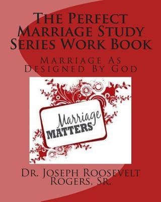 The Perfect Marriage Study Series Work Book: Marriage As Designed By God by Rogers, Sr. Joseph Roosevelt