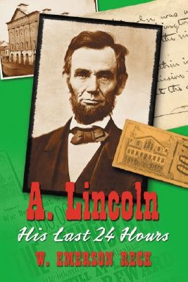 A. Lincoln: His Last 24 Hours by Reck, W. Emerson