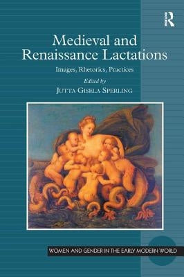 Medieval and Renaissance Lactations: Images, Rhetorics, Practices by Sperling, Jutta Gisela