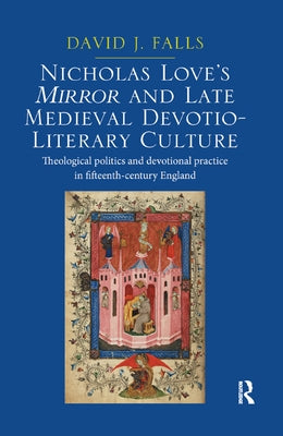 Nicholas Love's Mirror and Late Medieval Devotio-Literary Culture: Theological Politics and Devotional Practice in Fifteenth-Century England by Falls, David J.