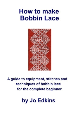 How to make Bobbin Lace: A guide to the equipment, stitches and techniques of bobbin lace for the complete beginner by Edkins, Jo