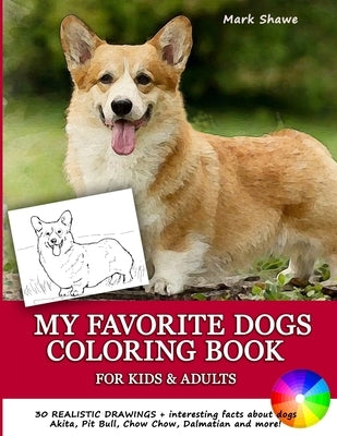 MY FAVORITE DOGS Coloring Book for Kids & Adults: 30 realistic drawings + interesting facts about dogs. Akita, Pit Bull, Chow Chow, Dalmatian and more by Shawe, Mark