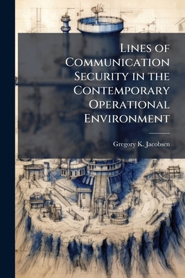 Lines of Communication Security in the Contemporary Operational Environment by Jacobsen, Gregory K.