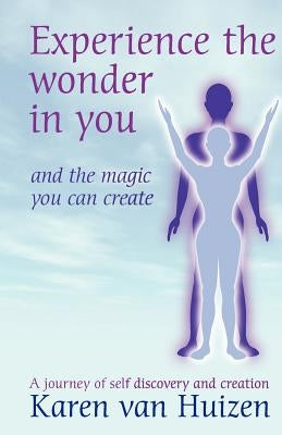 Experience the Wonder in you: and the magic you can create by Van Huizen, Karen L.