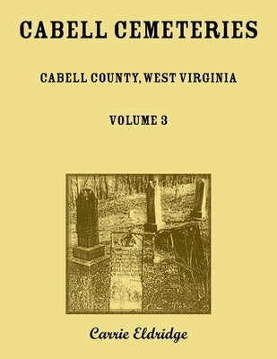 Cabell Cemeteries. Cabell County, West Virginia Volume 3 by Eldridge, Carrie