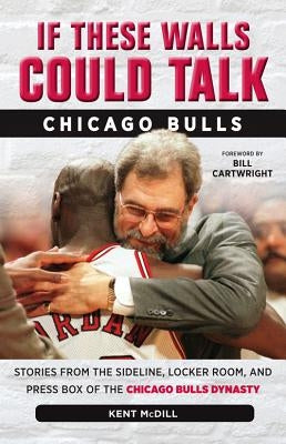 If These Walls Could Talk: Chicago Bulls: Stories from the Sideline, Locker Room, and Press Box of the Chicago Bulls Dynasty by MCDILL, Kent