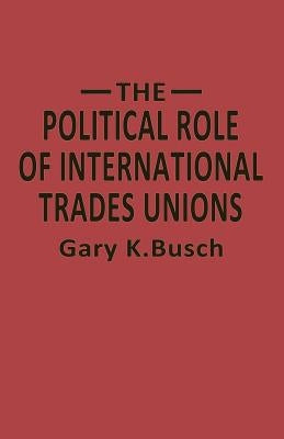 The Political Role of International Trades Unions by Bosch, Gary K.