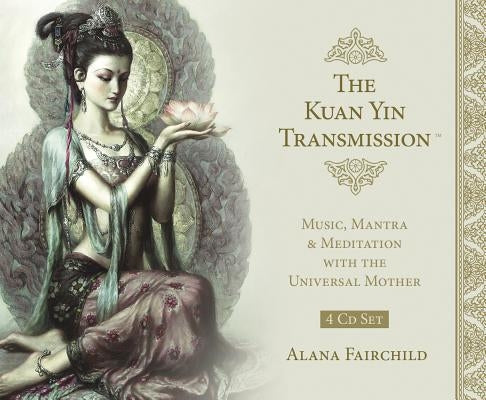 The Kuan Yin Transmission CD Set: Music, Mantra & Meditation with the Universal Mother by Fairchild, Alana