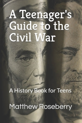 A Teenager's Guide to the Civil War: A History Book for Teens by Roseberry, Matthew