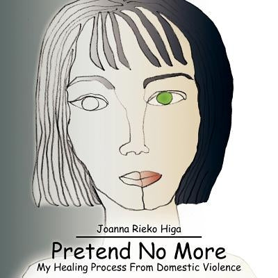 Pretend No More: My Healing Process From Domestic Violence by Higa, Joanna Rieko