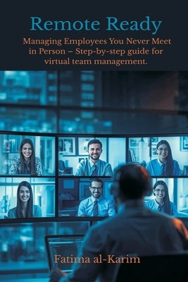 Remote Ready: Managing Employees You Never Meet in Person - Step-by-step guide for virtual team management. by Al-Karim, Fatima