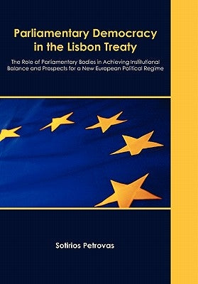 Parliamentary Democracy in the Lisbon Treaty: The Role of Parliamentary Bodies in Achieving Institutional Balance and Prospects for a New European Pol by Petrovas, Sotirios