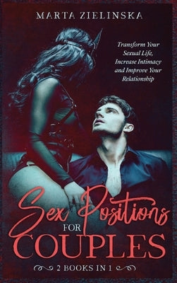 Sex Positions for Couples: Transform Your Sexual Life, Increase Intimacy and Improve Your Relationship by Marta Zielinska