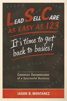 Lead, Sell, Care As Easy as 123: It's Time To Get Back To Basics by Montanez, Jason B.