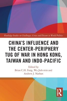 China's Influence and the Center-periphery Tug of War in Hong Kong, Taiwan and Indo-Pacific by Fong, Brian C. H.