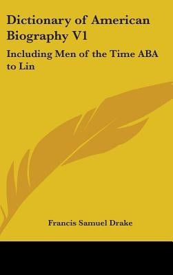 Dictionary of American Biography V1: Including Men of the Time ABA to Lin by Drake, Francis Samuel