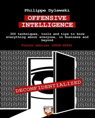 Offensive Intelligence: 300 techniques, tools and tips to know everything about everyone, in business and beyond Fourth edition (2025-2026) by Dylewski, Philippe