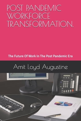 Post Pandemic Workforce Transformation.: The Future Of Work In The Post Pandemic Era by Augustine, Amit Loyd Loyd