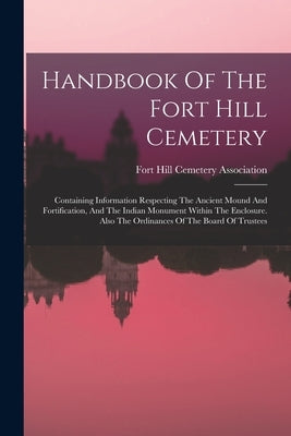 Handbook Of The Fort Hill Cemetery: Containing Information Respecting The Ancient Mound And Fortification, And The Indian Monument Within The Enclosur by Fort Hill Cemetery Association