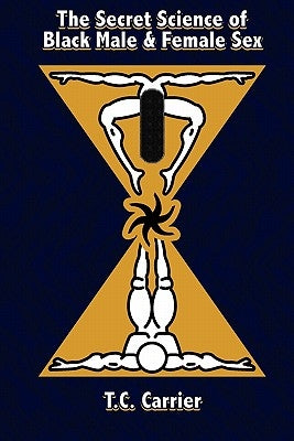 The Secret Science of Black Male and Female Sex: The Secret Science of Sex. Where the physical body transcends into the spiritual dimension. by Carrier, T. C.