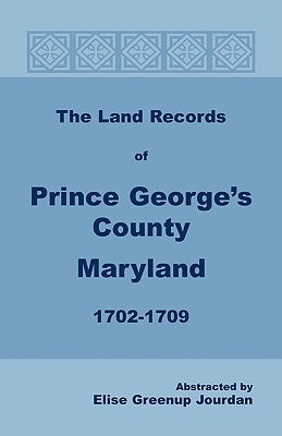 The Land Records of Prince George's County, Maryland, 1702-1709 by Jourdan, Elise Greenup