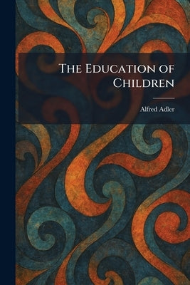 The Education of Children by Adler, Alfred