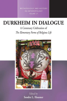 Durkheim in Dialogue: A Centenary Celebration of the Elementary Forms of Religious Life by Hausner, Sondra L.