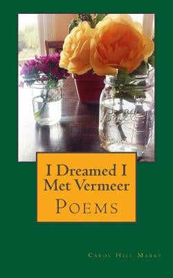 I Dreamed I Met Vermeer: Poems by Marks, Carol Hill