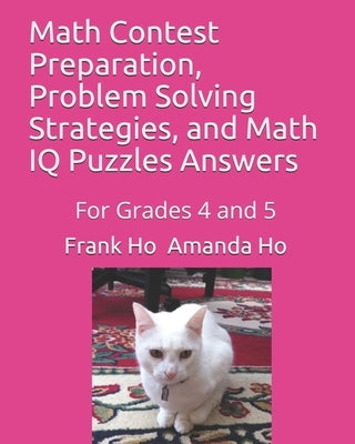 Math Contest Preparation, Problem Solving Strategies, and Math IQ Puzzles Answers: For Grades 4 and 5 by Ho, Amanda