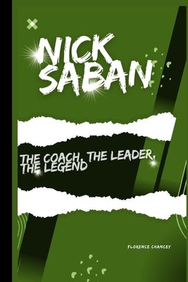 Nick Saban: The coach, The Leader, The Legend by Chancey, Florence