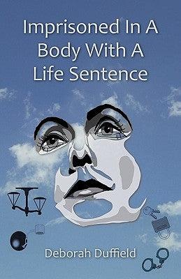 Imprisoned in a Body with a Life Sentence by Duffield, Deborah