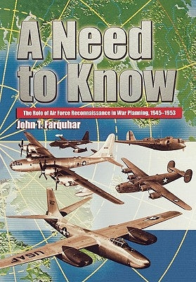 A Need to Know: The Role of Air Force Reconnaissance in War Planning, 1945-1953 by Farquhar, John T.