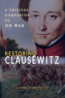Restoring Clausewitz: A Critical Companion to On War by Daniel, J. Furman