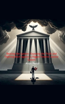 Beating the System: Exposing the Truth and Fighting Back Against a Rigged Federal Justice System by Ferizi, Ardit
