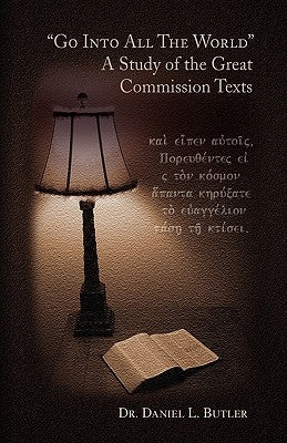Go Into All the World a Study of the Great Commission Texts by Butler, Daniel L.