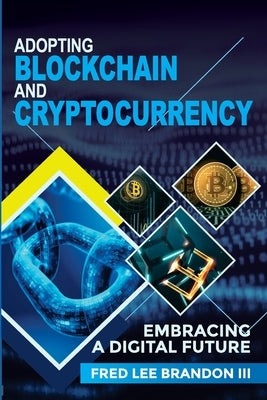 Adopting Blockchain and Cryptocurrency: Embracing a Digital Future by Brandon, Fred Lee, III