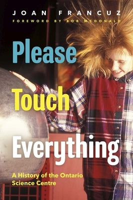 Please Touch Everything: A History of the Ontario Science Centre by Francuz, Joan