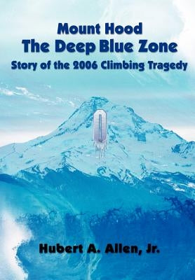 Mount Hood The Deep Blue Zone Story of the 2006 Climbing Tragedy by Allen, Hubert A.