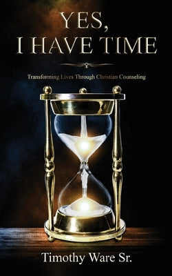 Yes, I Have Time: Transforming Lives Through Christian Counseling by Ware, Timothy