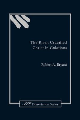The Risen Crucified Christ in Galatians by Bryant, Robert a.