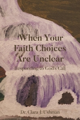 When Your Faith Choices Are Unclear: Responding to God's Call by Ushman, Clara J.