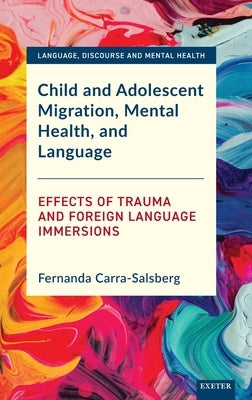Child and Adolescent Migration, Mental Health, and Language: Effects of Trauma and Foreign Language Immersions by Carra-Salsberg, Fernanda