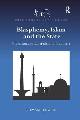 Blasphemy, Islam and the State: Pluralism and Liberalism in Indonesia by Fenwick, Stewart