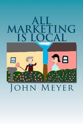 All Marketing Is Local: A common Sense Approach To Marketing Your Business by Meyer, Justin A.