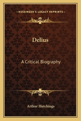 Delius: A Critical Biography by Hutchings, Arthur