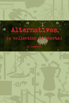 Alternatives (a collection of shorts) by Lawrence, Dj