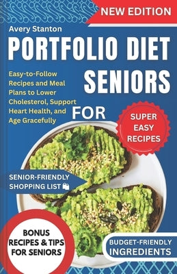 Portfolio Diet for Seniors: Easy-to-Follow Recipes and Meal Plans to Lower Cholesterol, Support Heart Health, and Age Gracefully by Stanton, Avery