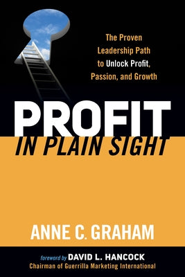 Profit in Plain Sight: The Proven Leadership Path to Unlock Profit, Passion, and Growth by Graham, Anne C.